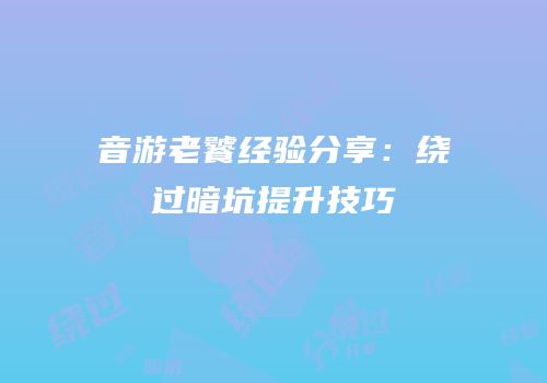 音游老饕经验分享：绕过暗坑提升技巧
