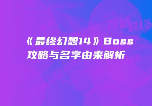 《最终幻想14》Boss攻略与名字由来解析