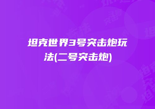 坦克世界3号突击炮玩法(二号突击炮)