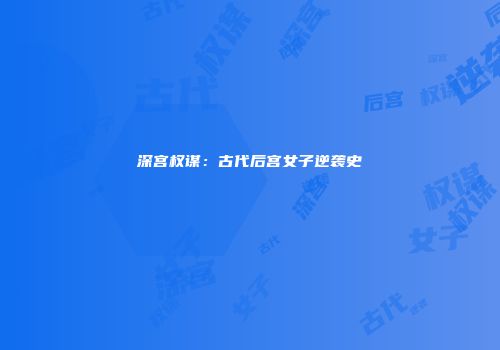深宫权谋：古代后宫女子逆袭史