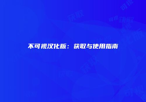 不可视汉化版：获取与使用指南
