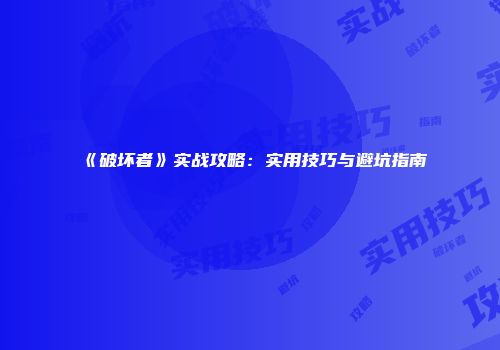 《破坏者》实战攻略：实用技巧与避坑指南