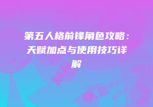 第五人格前锋角色攻略：天赋加点与使用技巧详解