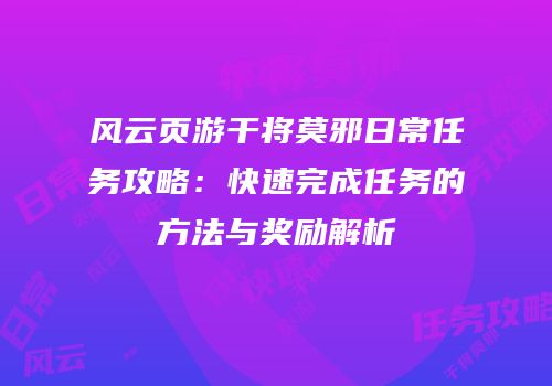 风云页游干将莫邪日常任务攻略：快速完成任务的方法与奖励解析