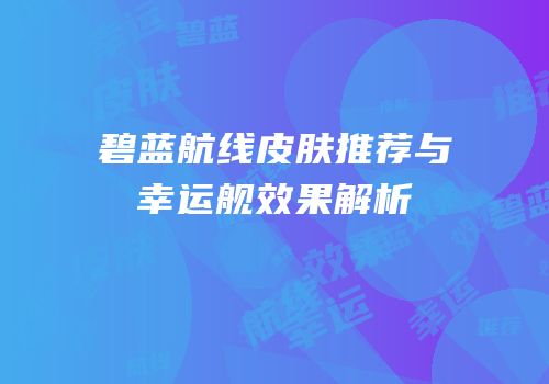 碧蓝航线皮肤推荐与幸运舰效果解析