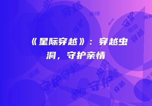 《星际穿越》：穿越虫洞，守护亲情