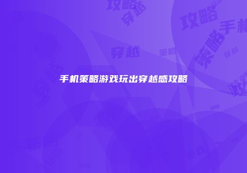 手机策略游戏玩出穿越感攻略