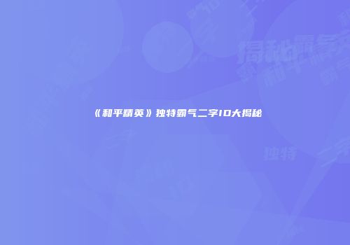 《和平精英》独特霸气二字ID大揭秘