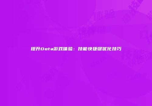 提升Dota游戏体验:技能快捷键优化技巧