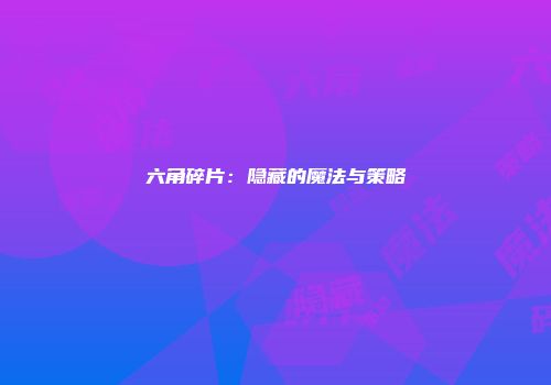 六角碎片：隐藏的魔法与策略