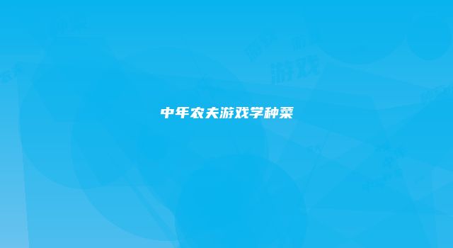 中年农夫游戏学种菜