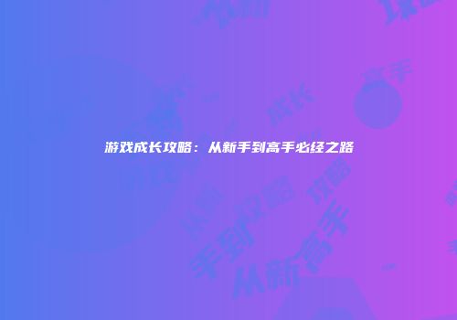 游戏成长攻略：从新手到高手必经之路