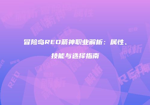 冒险岛RED箭神职业解析：属性、技能与选择指南