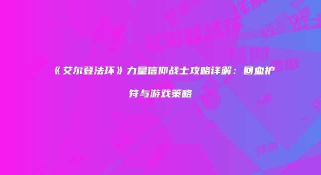 《艾尔登法环》力量信仰战士攻略详解：回血护符与游戏策略