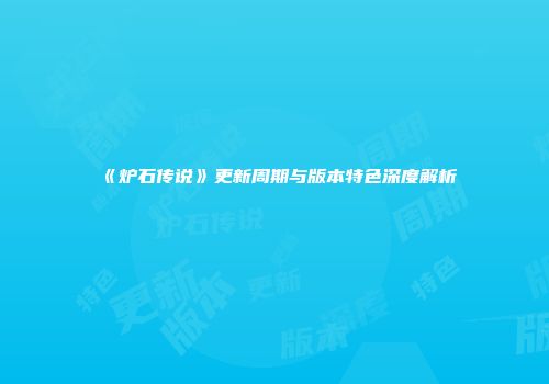 《炉石传说》更新周期与版本特色深度解析