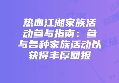 热血江湖家族活动参与指南:参与各种家族活动以获得丰厚回报