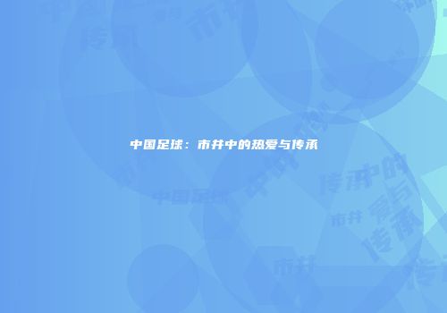 中国足球：市井中的热爱与传承
