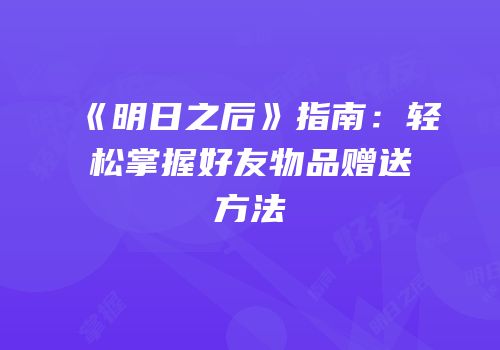 《明日之后》指南：轻松掌握好友物品赠送方法