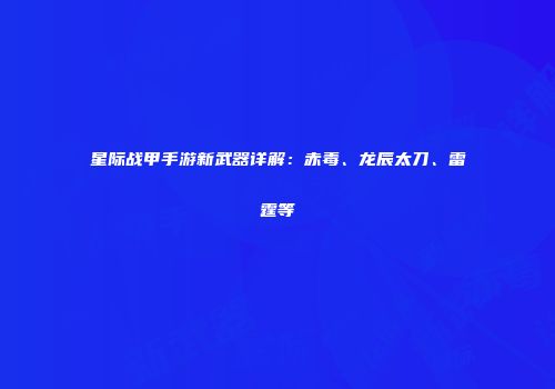 星际战甲手游新武器详解：赤毒、龙辰太刀、雷霆等