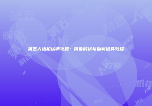第五人格机械师攻略：角色解析与自制道具教程