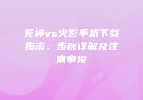 死神vs火影手机下载指南：步骤详解及注意事项