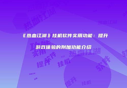 《热血江湖》挂机软件实用功能：提升游戏体验的附加功能介绍
