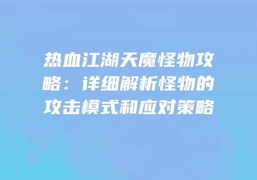 热血江湖天魔怪物攻略:详细解析怪物的攻击模式和应对策略