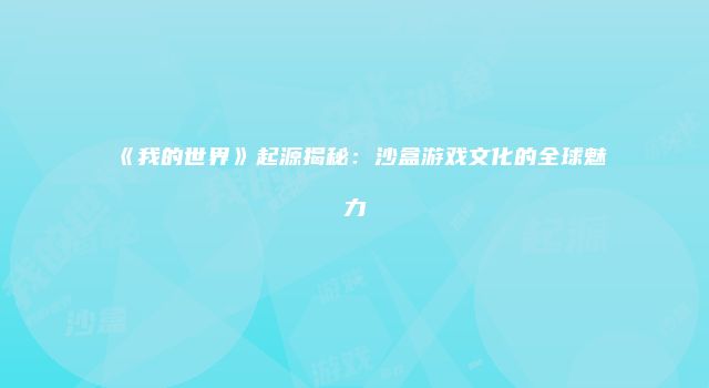 《我的世界》起源揭秘：沙盒游戏文化的全球魅力