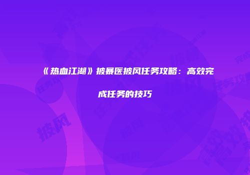 《热血江湖》披暴医披风任务攻略：高效完成任务的技巧