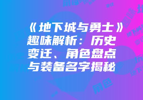 《地下城与勇士》趣味解析：历史变迁、角色盘点与装备名字揭秘