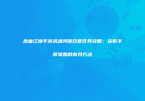 热血江湖手游武魂河图日常任务攻略：获取丰厚奖励的有效方法
