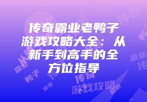 传奇霸业老鸭子游戏攻略大全:从新手到高手的全方位指导