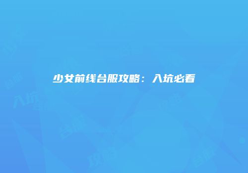 少女前线台服攻略：入坑必看