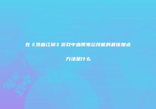 在《热血江湖》游戏中血雨鬼泣技能的最佳加点方法是什么