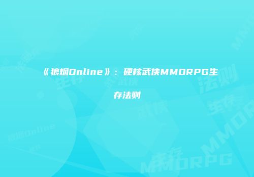 《狼烟Online》：硬核武侠MMORPG生存法则