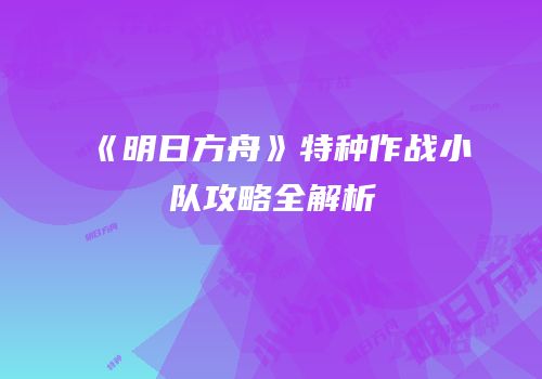 《明日方舟》特种作战小队攻略全解析