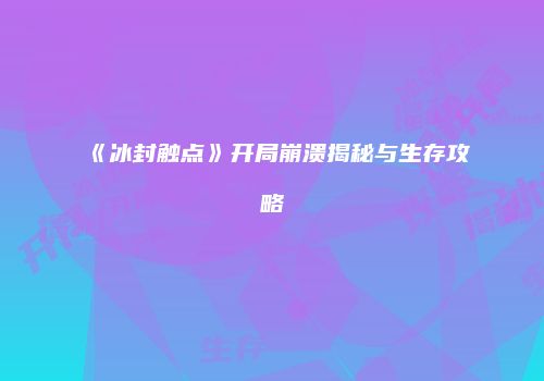 《冰封触点》开局崩溃揭秘与生存攻略
