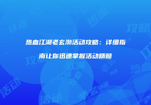 热血江湖老玄渤活动攻略：详细指南让你迅速掌握活动精髓
