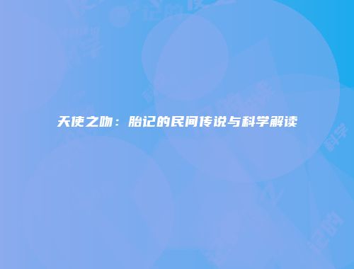 天使之吻：胎记的民间传说与科学解读
