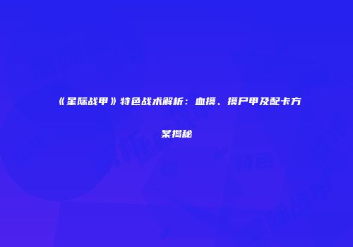 《星际战甲》特色战术解析：血摸、摸尸甲及配卡方案揭秘