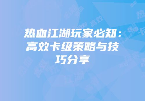 热血江湖玩家必知：高效卡级策略与技巧分享