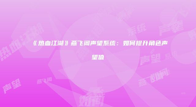 《热血江湖》燕飞阁声望系统：如何提升角色声望值