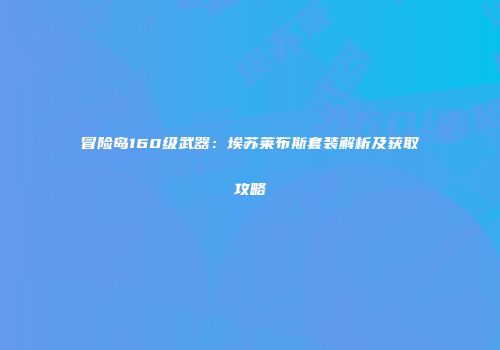 冒险岛160级武器：埃苏莱布斯套装解析及获取攻略