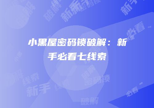 小黑屋密码锁破解：新手必看七线索