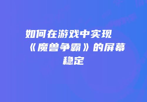 如何在游戏中实现《魔兽争霸》的屏幕稳定