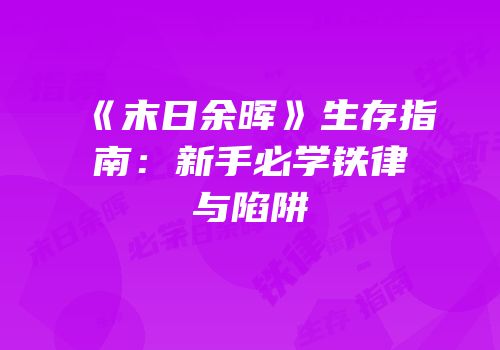 《末日余晖》生存指南：新手必学铁律与陷阱