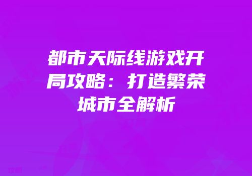 都市天际线游戏开局攻略：打造繁荣城市全解析