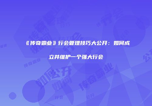 《传奇霸业》行会管理技巧大公开：如何成立并维护一个强大行会