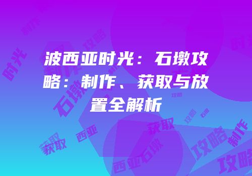 波西亚时光：石墩攻略：制作、获取与放置全解析