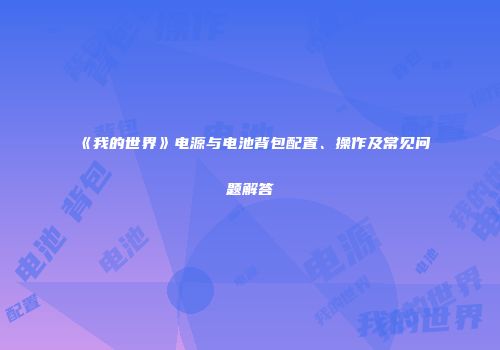 《我的世界》电源与电池背包配置、操作及常见问题解答